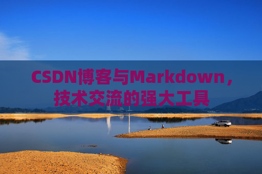 CSDN博客与Markdown，技术交流的强大工具